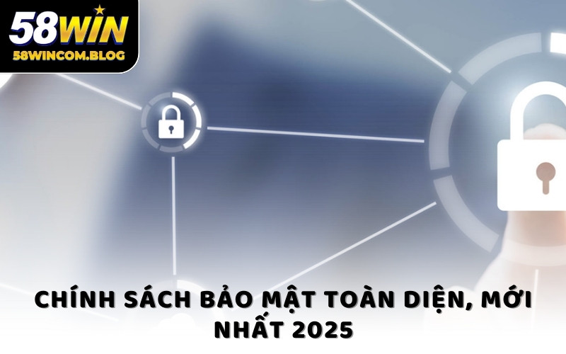 Chính sách bảo mật toàn diện, mới nhất 2025