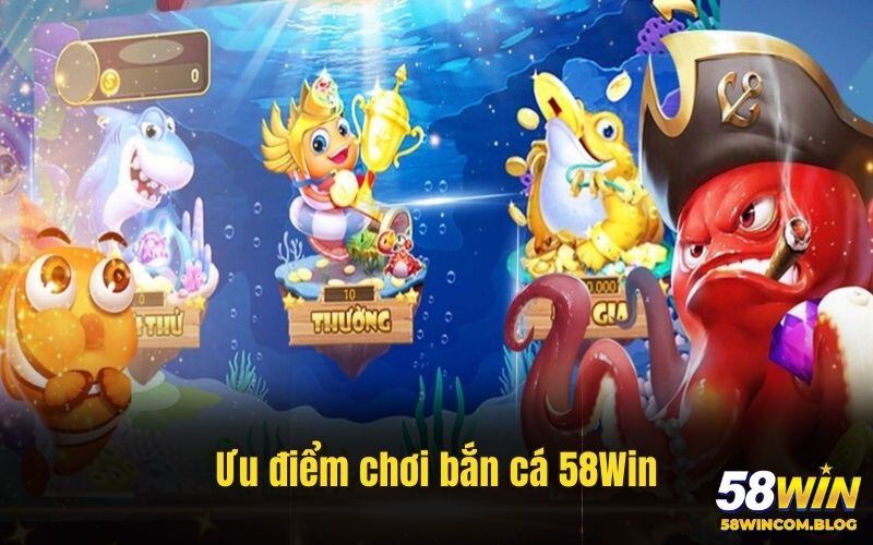 Ưu điểm chơi bắn cá đổi thưởng tại 58Win
