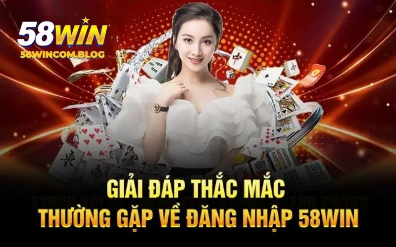 Giải đáp nhanh những vấn đề của hội viên từ 58Win