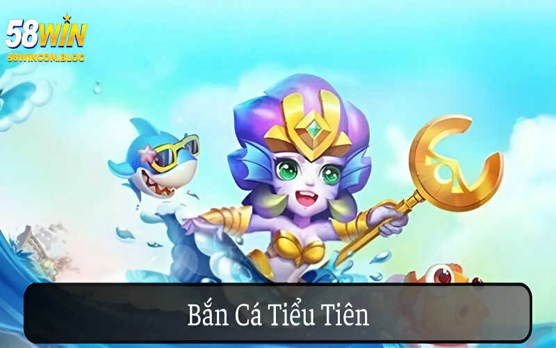 Bắn Cá Tiểu Tiên 58Win Nổ Hũ Rinh Thưởng Không Giới Hạn