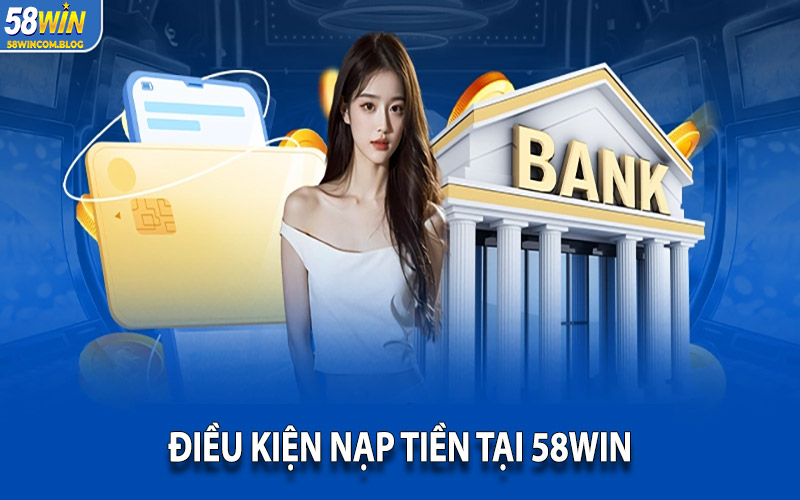Tuân thủ điều kiện nạp tiền 58Win hỗ trợ thực hiện thành công