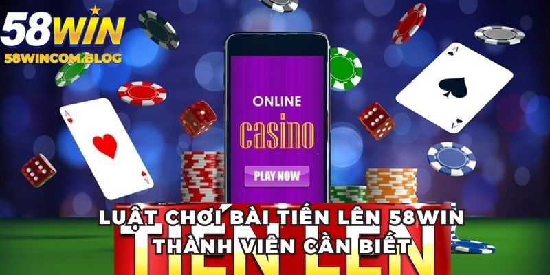 Luật chơi bài tiến lên 58Win thành viên cần biết