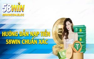 Nạp Tiền 58Win - Khám Phá 3 Phương Thức Hiệu Quả 2025