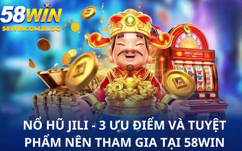 Nổ Hũ Jili - Điểm Đến Giải Trí Với 3 Siêu Phẩm Nên Tham Gia