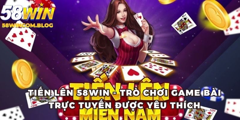 Tiến Lên 58Win - Trò Chơi Game Bài Trực Tuyến Được Yêu Thích